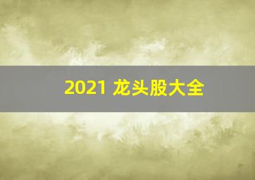 2021 龙头股大全